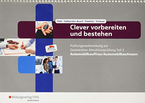 Clever vorbereiten und bestehen / Automobilkaufmann/-kauffrau - Prüfungsvorbereitung zur Abschlussprüfung: Clever vorbereiten und bestehen: ... zur Gestreckten Abschlussprüfung Teil 2