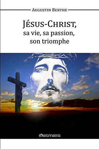 Télécharger Jésus-Christ, Sa Vie, Sa Passion, Son Triomphe Livre eBook France