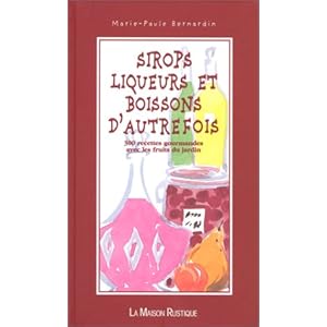 SIROPS LIQUEURS ET BOISSONS D'AUTREFOIS. 300 recettes gourmandes avec les fruits du jardin