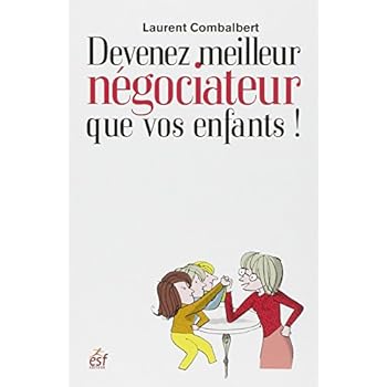 Devenez meilleur négociateur que vos enfants ! : Comment améliorer ses relations avec sa progéniture