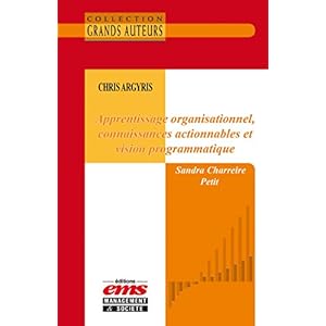 Chris Argyris - Apprentissage organisationnel, connaissances actionnables et vision programmatique (Les Grands Auteurs)