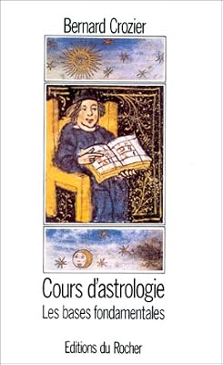 Bernard Crozier COURS D'ASTROLOGIE. Tome 1, Les bases fondamentales