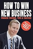 How To Win New Business: Proven Trends, Tips & Tactics (English Edition) by 