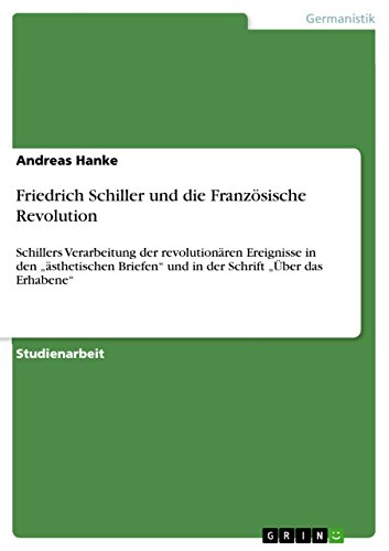 Download Friedrich Schiller und die Französische Revolution: Schillers Verarbeitung der revolutionären Ereignisse in den „ästhetischen Briefen“ und in der Schrift „Über das Erhabene“ Download Friedrich Schiller und die Französische Revolution: Schillers Verarbeitung der revolutionären Ereignisse in den „ästhetischen Briefen“ und in der Schrift „Über das Erhabene“