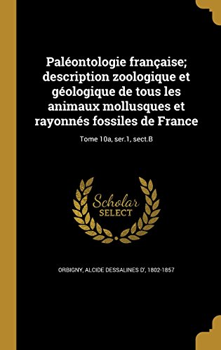 Paleontologie Francaise; Description Zoologique Et Geologique de Tous Les Animaux Mollusques Et Rayonnes Fossiles de France; Tome 10a, Ser.1, Sect.B gratuit Paleontologie Francaise; Description Zoologique Et Geologique de Tous Les Animaux Mollusques Et Rayonnes Fossiles de France; Tome 10a, Ser.1, Sect.B gratuit