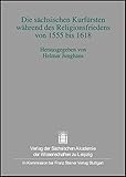 Die sächsischen Kurfürsten während des Religionsfriedens von 1555 bis 1618: Symposium anläßlich des Abschlusses der Edition „Politische Korrespondenz ... zur sächsischen Geschichte, Band 31)