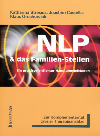 NLP und das Familien-Stellen: Zur Komplementarität zweier Therapieansätze. Ein praxisorientierter Handlungsleitfaden. Ein einzigartiges neues Therapie-Instrument aus NLP und Hellinger