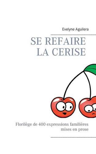 Download Se refaire la cerise : Florilège de 400 expressions familières mises en prose Download Se refaire la cerise : Florilège de 400 expressions familières mises en prose