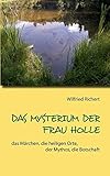 Das Mysterium der Frau Holle: das Märchen, die heiligen Orte, der Mythos, die Botschaft by Wilfried Richert