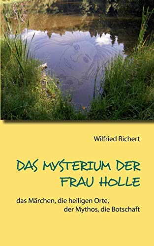 Das Mysterium der Frau Holle: das Märchen, die heiligen Orte, der Mythos, die Botschaft