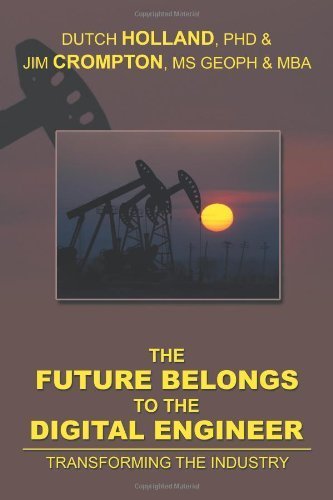 The Future Belongs to the Digital Engineer: Transforming the Industry by Dutch Holland, Phd, Jim Crompton, MS Geoph, Mba (2013) Paperback