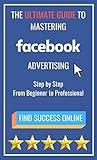 The Ultimate Guide to Mastering Facebook Advertising: Step by Step From Beginner to Professional (English Edition) by 