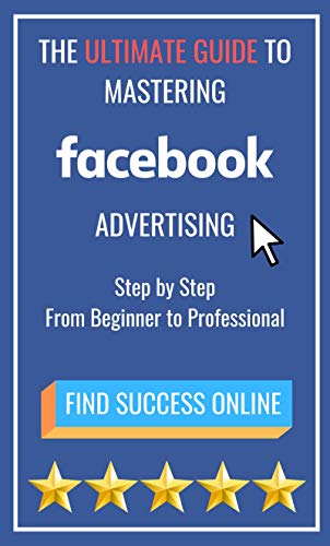 The Ultimate Guide to Mastering Facebook Advertising: Step by Step From Beginner to Professional (English Edition)