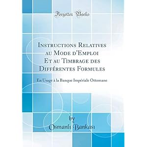 Instructions Relatives Au Mode d'Emploi Et Au Timbrage Des Différentes Formules: En Usage À La Banque Impériale Ottomane (Classic Reprint)