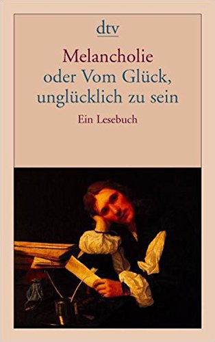 Melancholie oder Vom Glück, unglücklich zu sein: Ein Lesebuch (dtv Klassik)