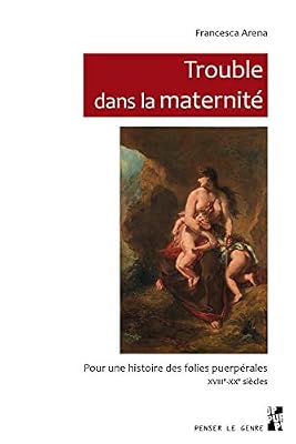 PU PROVENCE Trouble dans la maternité : Pour une histoire des folies puerpérales, XVIIIe-XXe siècles
