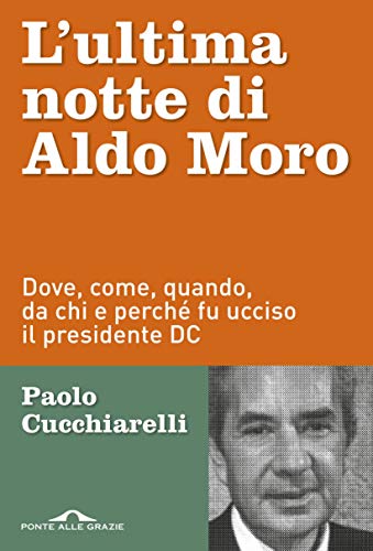 L'ultima notte di Aldo Moro: Dove, come, quando, da chi e perché fu ucciso il presidente DC libro