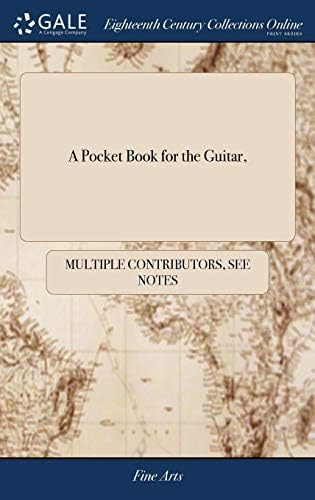 A Pocket Book for the Guitar,: With Directions Whereby Ev'ry Lady & Gentleman may Become Their own Tuner, to Which is Added Suitable to the Refin'd ... Collection of Songs, Duets, Airs,