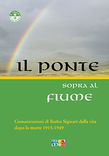 Il ponte sopra al fiume. Comunicazioni di Botho Sigwart della vita dopo la morte 1915-1949 Il ponte sopra al fiume. Comunicazioni di Botho Sigwart della vita dopo la morte 1915-1949