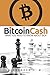 BITCOIN CASH: WHAT YOU NEED TO KNOW ABOUT BCH by ALEXANDER O. M.