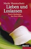 Lieben und loslassen: Durch Meditation das Herz öffnen by 