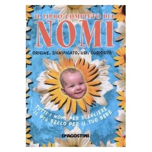 Libro completo dei nomi. Origine, significato, usi, curiosità. Tutti i nomi per sceg