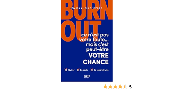 Burn Out Ce N Est Pas Votre Faute Mais C Est Peut Etre Votre Chance Comment L Eviter Comment En Sortir Comment Se Reconstruire Amazon Fr Wyart Emmanuelle Livres