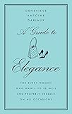A Guide to Elegance: For Every Woman Who Wants to Be Well and Properly Dressed on All Occasions by 