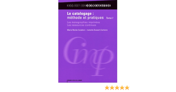 Amazon Fr Le Catalogage Methode Et Pratiques Tome 1 Les Monographies Imprimees Les Ressources Continues Cazabon Marie Renee Dussert Carbone Isabelle Livres