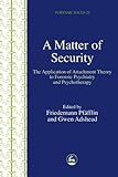 A Matter of Security: The Application of Attachment Theory to Forensic Psychiatry and Psychotherapy (Forensic Focus)