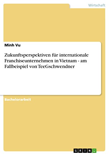 Zukunftsperspektiven für internationale Franchiseunternehmen in Vietnam - am Fallbeispiel von TeeGschwendner