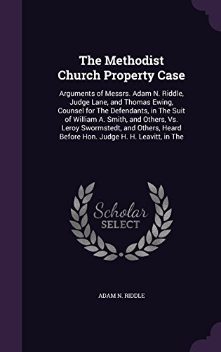 The Methodist Church Property Case: Arguments of Messrs. Adam N. Riddle, Judge Lane, and Thomas Ewing, Counsel for the Defendants, in the Suit of ... Heard Before Hon. Judge H. H. Leavitt, in the