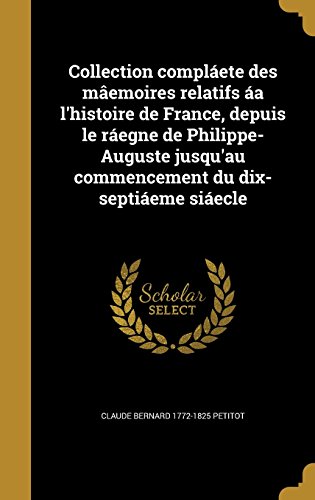 Collection Complaete Des Maemoires Relatifs AA L'Histoire de France, Depuis Le Raegne de Philippe-Auguste Jusqu'au Commencement Du Dix-Septiaeme Siaecle