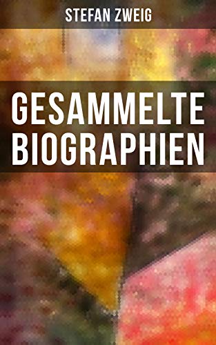 Gesammelte Biographien: Maria Stuart, Marie Antoinette, Joseph Fouché, Romain Rolland, Casanova, Magellan, Nietzsche