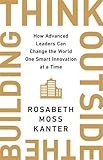 Think Outside The Building: How Advanced Leaders Can Change the World One Smart Innovation at a Time
