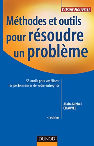 Méthodes et outils pour résoudre un problème - 4ème édition: 55 outils pour améliorer les performances de votre entreprise Méthodes et outils pour résoudre un problème - 4ème édition: 55 outils pour améliorer les performances de votre entreprise