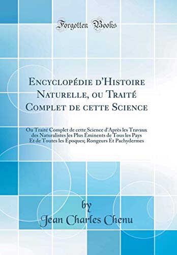 Encyclopédie d'Histoire Naturelle, Ou Traité Complet de Cette Science: Ou Traité Complet de Cette Science d'Après Les Travaux Des Naturalistes Les ... Rongeurs Et Pachydermes (Classic Reprint) en ligne