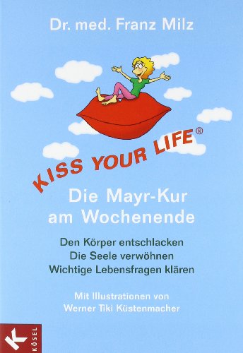 Download KISS YOUR LIFE® - Die Mayr-Kur am Wochenende: Den Körper entschlacken - Die Seele verwöhnen - Wichtige Lebensfragen klären - Mit Illustrationen von Werner Tiki Küstenmacher Download KISS YOUR LIFE® - Die Mayr-Kur am Wochenende: Den Körper entschlacken - Die Seele verwöhnen - Wichtige Lebensfragen klären - Mit Illustrationen von Werner Tiki Küstenmacher