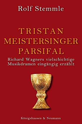 Tristan - Meistersinger - Parsifal: Richard Wagners vielschichtige Musikdramen eingängig erzählt