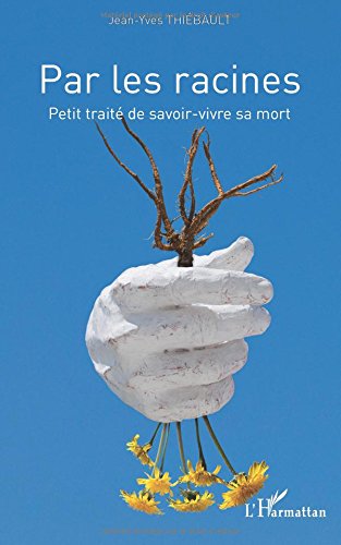 Par les racines - Petit traité de savoir-vivre sa mort