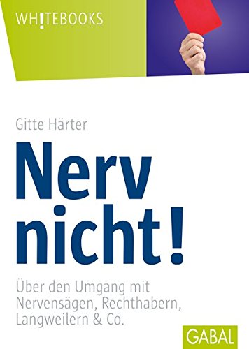 Nerv nicht!: Über den Umgang mit Nervensägen, Rechthabern, Langweilern & Co. (Whitebooks)