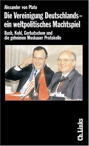 Die Vereinigung Deutschlands - ein weltpolitisches Machtspiel. Bush, Kohl, Gorbatschow und die geheimen Moskauer Protokolle by Alexander von Plato (2002-09-05)