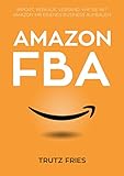 Amazon FBA: Import, Verkauf, Versand:  Wie Sie mit Amazon und Private Label Ihr eigenes Business aufbauen.