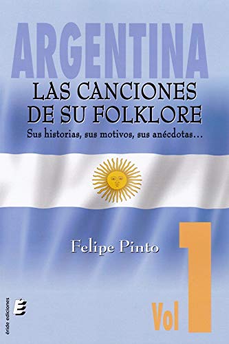 Argentina. Las canciones de su folklore: Sus historias, sus motivos, sus anécdotas