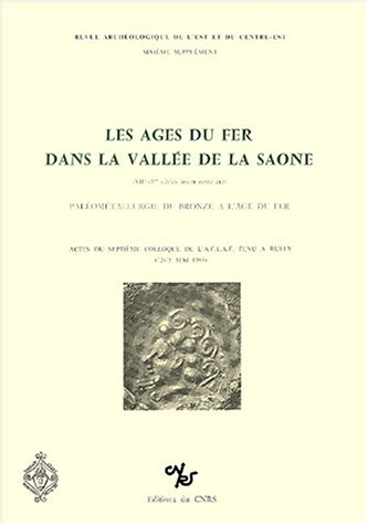 Les  Ages du Fer dans la vallée de la Saône (VIIe-Ier siècles avant notre ère) : paléométallurgie du bronze à l'Age du Fer. actes du septième colloque de l'A.F.E.A.F. tenu à Rully (Saône-etLoire).