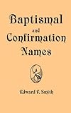 Image de Baptismal and Confirmation Names: Containing in Alphabetical Order the Names of Saints With Latin and Modern Language Equivalents, Nicknames, Brief Bi