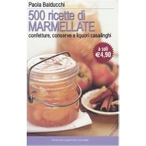 Cinquecento ricette di marmellate. Confetture, conserve e liquori casalinghi