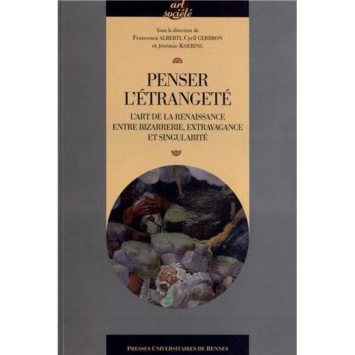 Penser l'étrangeté : L'art de la Renaissance entre bizarrerie, extravagance et singularité Penser l'étrangeté : L'art de la Renaissance entre bizarrerie, extravagance et singularité