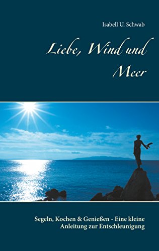 Download Liebe, Wind und Meer: Segeln, Kochen & Genießen - Eine kleine Anleitung zur Entschleunigung Download Liebe, Wind und Meer: Segeln, Kochen & Genießen - Eine kleine Anleitung zur Entschleunigung