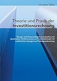 Theorie und Praxis der Investitionsrechnung: Übungs- und Klausuraufgaben zu statischen und dynamischen Verfahren sowie zur Finanzmathematik mit ausführlichen Lösungen zur Prüfungsvorbereitung by